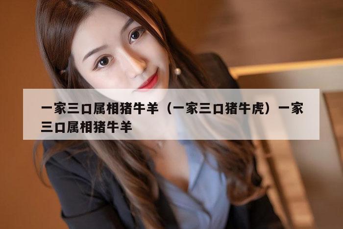 一家三口属相猪牛羊(一家三口猪牛虎)一家三口属相猪牛羊